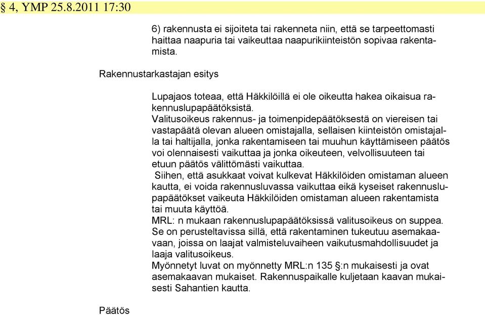 Valitusoikeus rakennus- ja toimenpidepäätöksestä on viereisen tai vastapäätä olevan alueen omistajalla, sellaisen kiinteistön omistajalla tai haltijalla, jonka rakentamiseen tai muuhun käyttämiseen