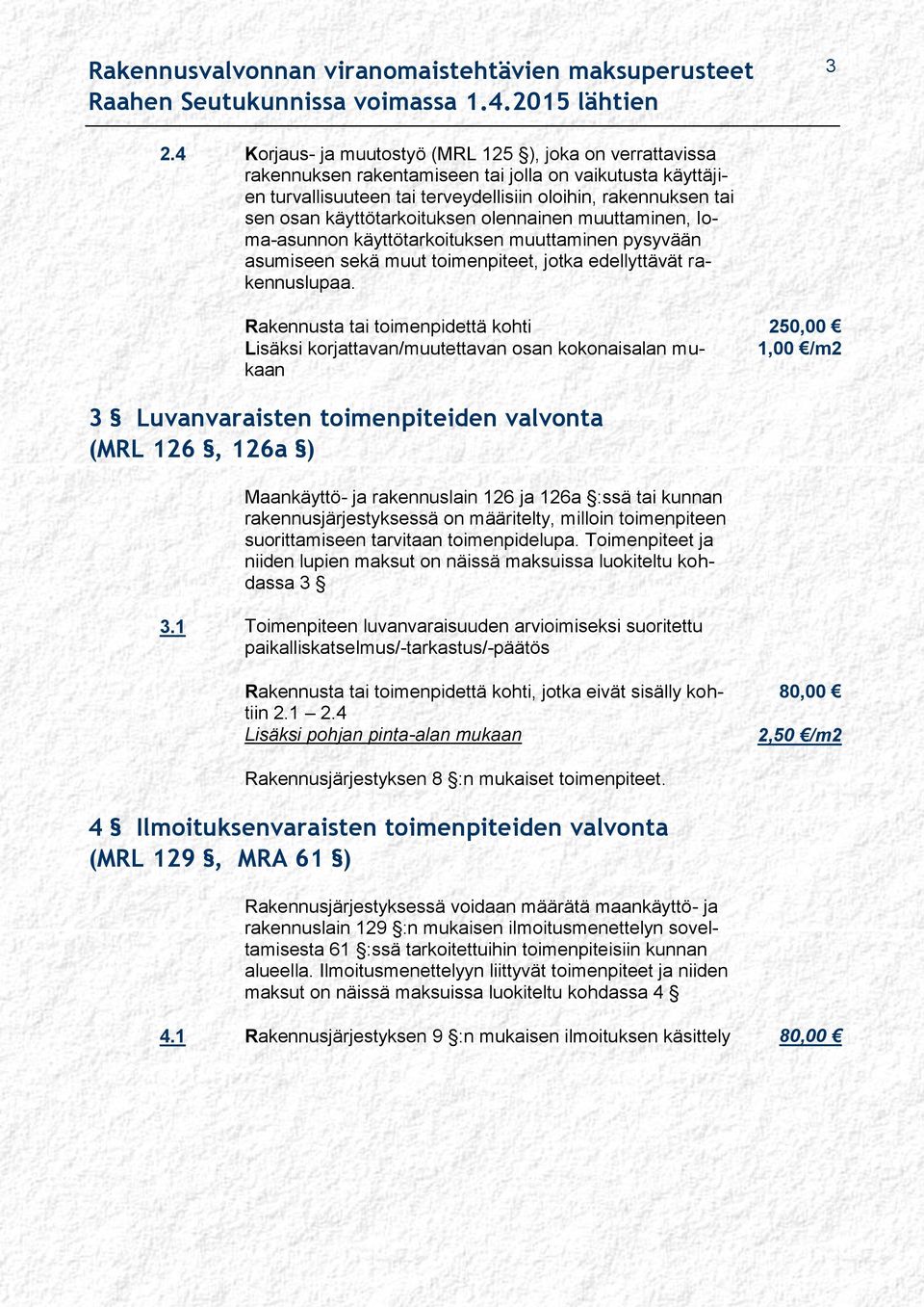 Rakennusta tai toimenpidettä kohti 250,00 Lisäksi korjattavan/muutettavan osan kokonaisalan mukaan 1,00 /m2 3 Luvanvaraisten toimenpiteiden valvonta (MRL 126, 126a ) Maankäyttö- ja rakennuslain 126