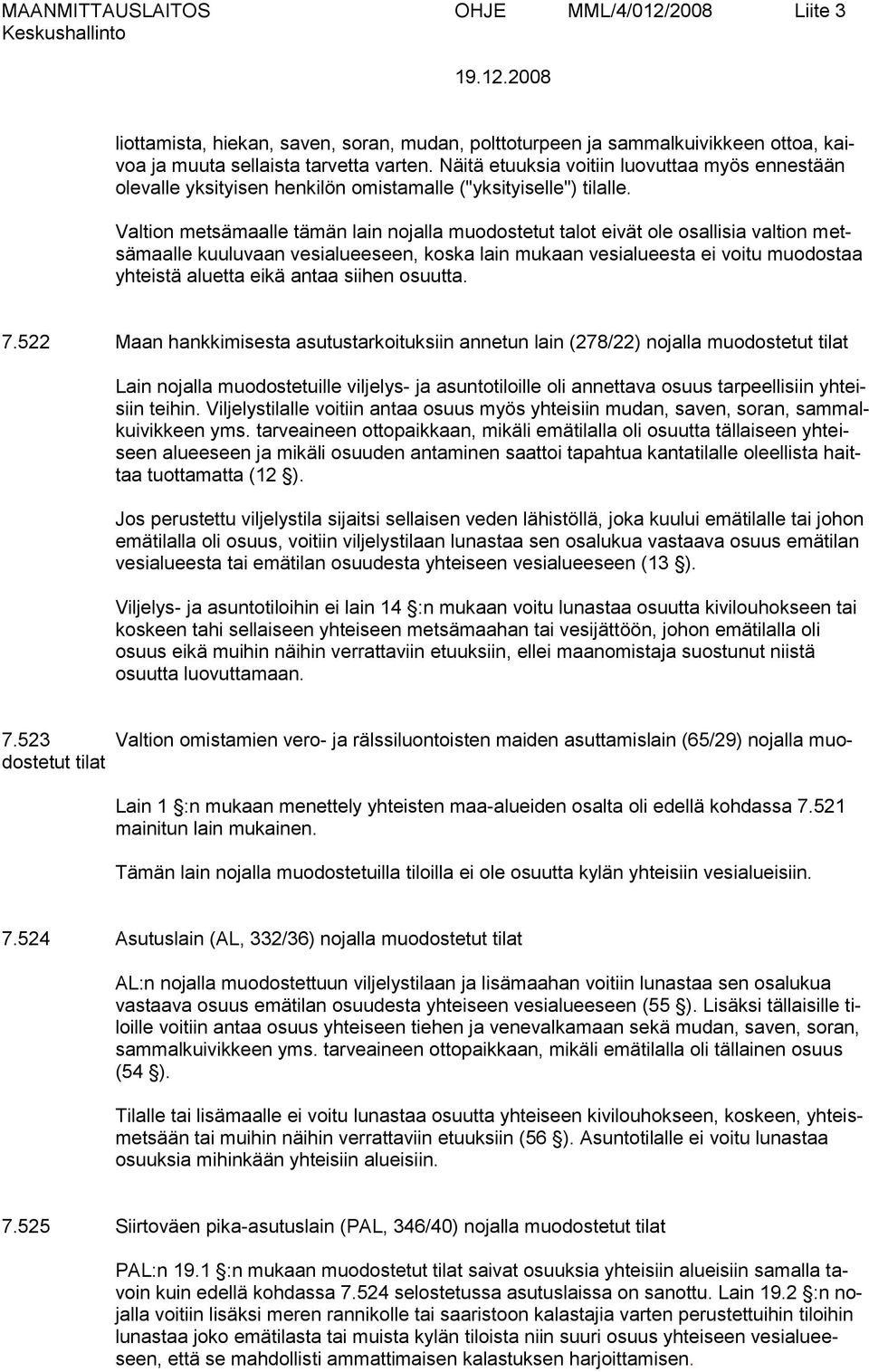 Valtion metsämaalle tämän lain nojalla muodostetut talot eivät ole osallisia valtion metsämaalle kuuluvaan vesialueeseen, koska lain mukaan vesialueesta ei voitu muodostaa yhteistä aluetta eikä antaa