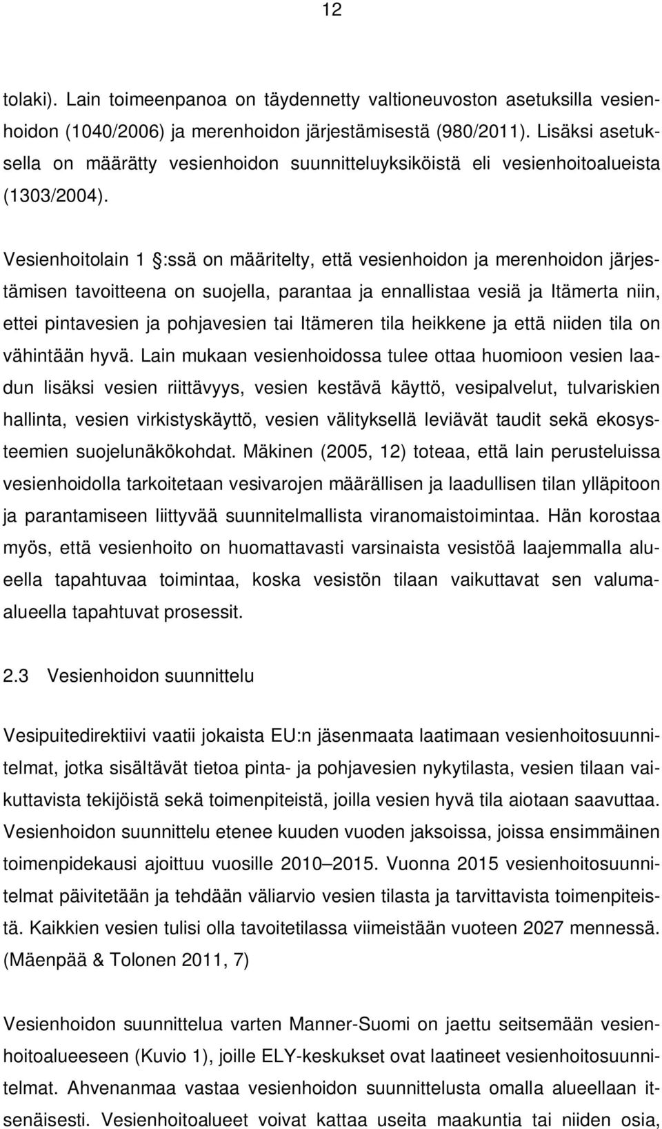 Vesienhoitolain 1 :ssä on määritelty, että vesienhoidon ja merenhoidon järjestämisen tavoitteena on suojella, parantaa ja ennallistaa vesiä ja Itämerta niin, ettei pintavesien ja pohjavesien tai