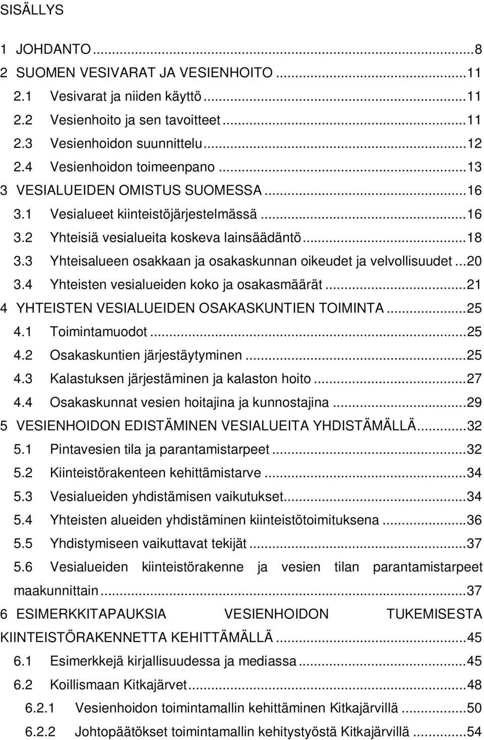 3 Yhteisalueen osakkaan ja osakaskunnan oikeudet ja velvollisuudet... 20 3.4 Yhteisten vesialueiden koko ja osakasmäärät... 21 4 YHTEISTEN VESIALUEIDEN OSAKASKUNTIEN TOIMINTA... 25 4.1 Toimintamuodot.