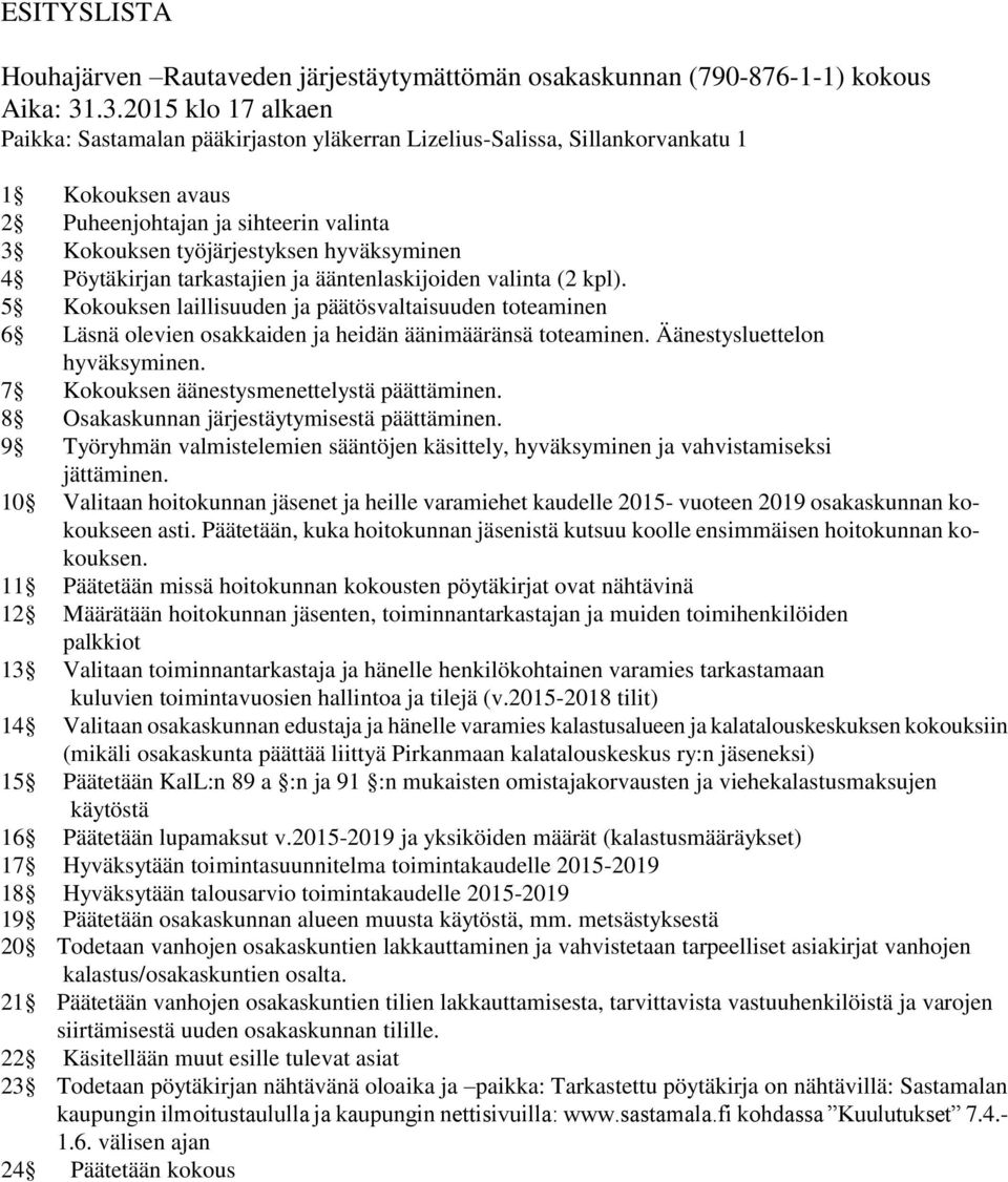 Pöytäkirjan tarkastajien ja ääntenlaskijoiden valinta (2 kpl). 5 Kokouksen laillisuuden ja päätösvaltaisuuden toteaminen 6 Läsnä olevien osakkaiden ja heidän äänimääränsä toteaminen.