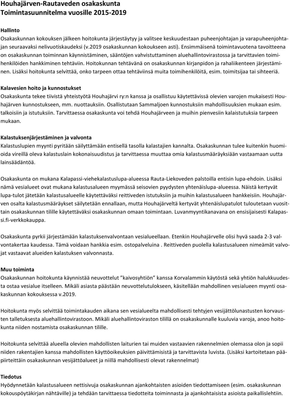 Ensimmäisenä toimintavuotena tavoitteena on osakaskunnan toiminnan käynnistäminen, sääntöjen vahvistuttaminen aluehallintovirastossa ja tarvittavien toimihenkilöiden hankkiminen tehtäviin.