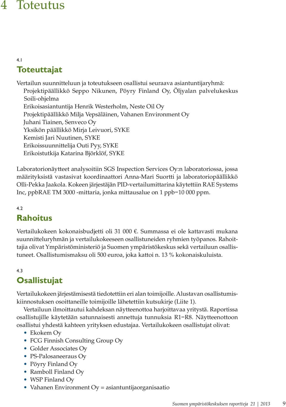 Erikoisasiantuntija Henrik Westerholm, Neste Oil Oy Projektipäällikkö Milja Vepsäläinen, Vahanen Environment Oy Juhani Tiainen, Senveco Oy Yksikön päällikkö Mirja Leivuori, SYKE Kemisti Jari