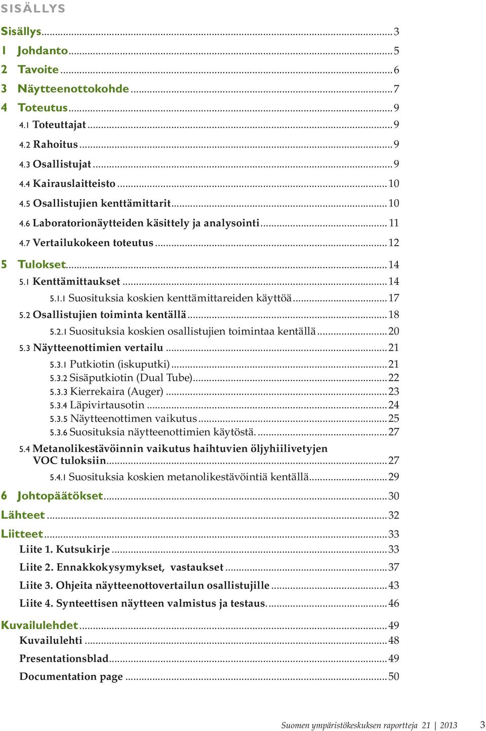 ..17 5.2 Osallistujien toiminta kentällä...18 5.2.1 Suosituksia koskien osallistujien toimintaa kentällä...20 5.3 Näytteenottimien vertailu...21 5.3.1 Putkiotin (iskuputki)...21 5.3.2 Sisäputkiotin (Dual Tube).