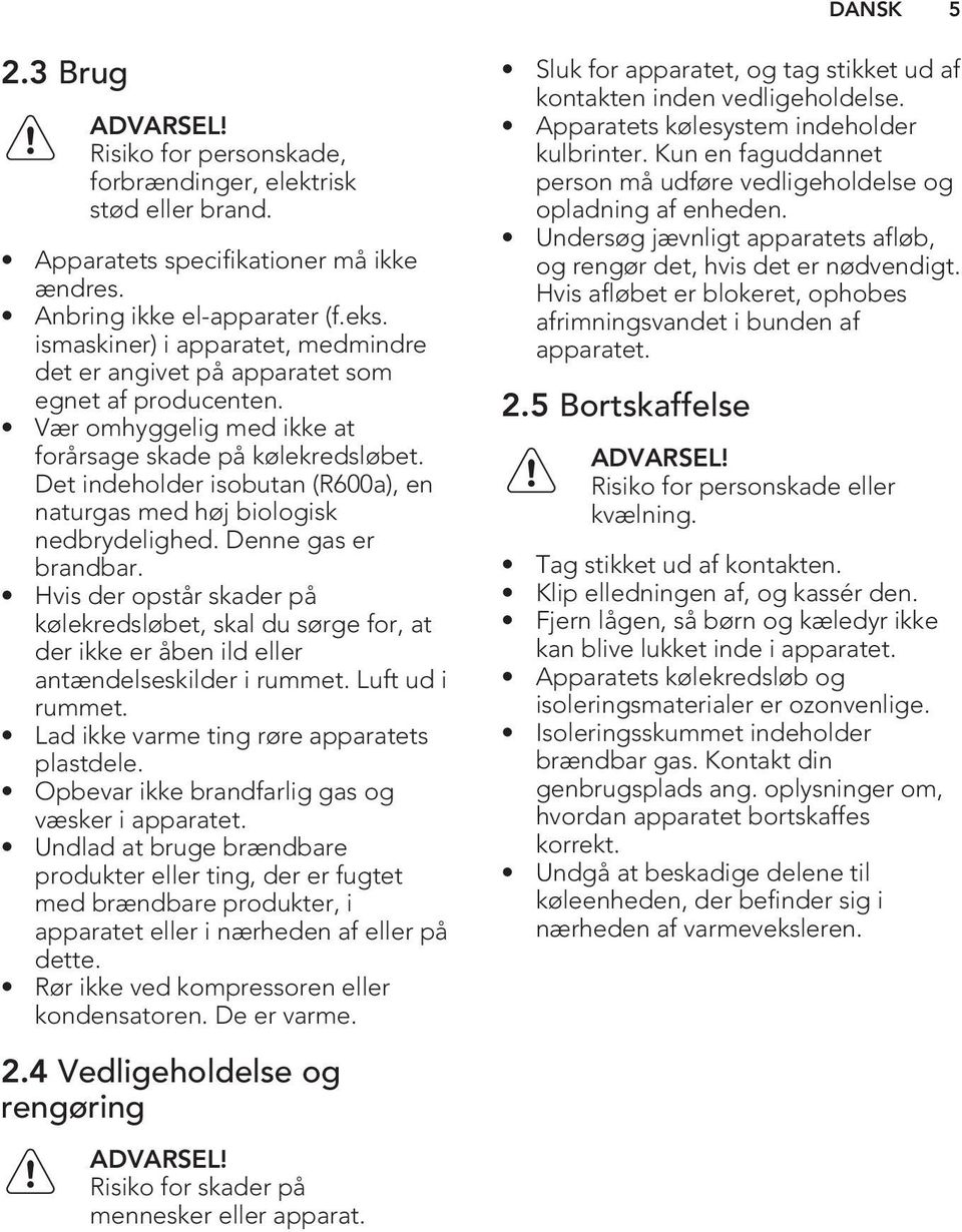 Det indeholder isobutan (R600a), en naturgas med høj biologisk nedbrydelighed. Denne gas er brandbar.