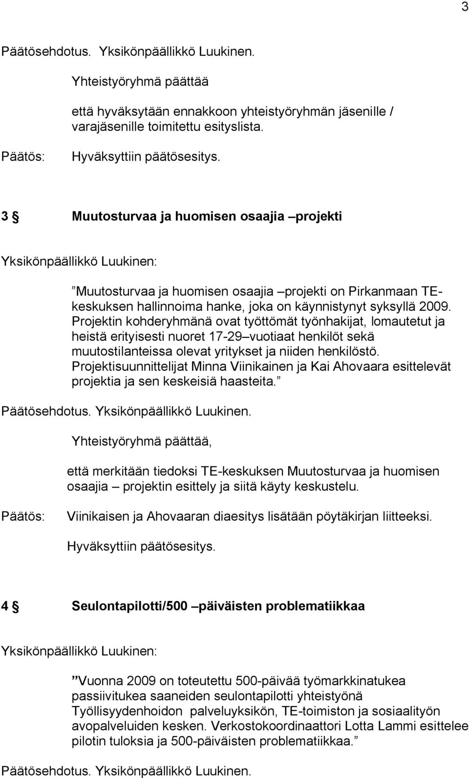 Projektin kohderyhmänä ovat työttömät työnhakijat, lomautetut ja heistä erityisesti nuoret 17 29 vuotiaat henkilöt sekä muutostilanteissa olevat yritykset ja niiden henkilöstö.