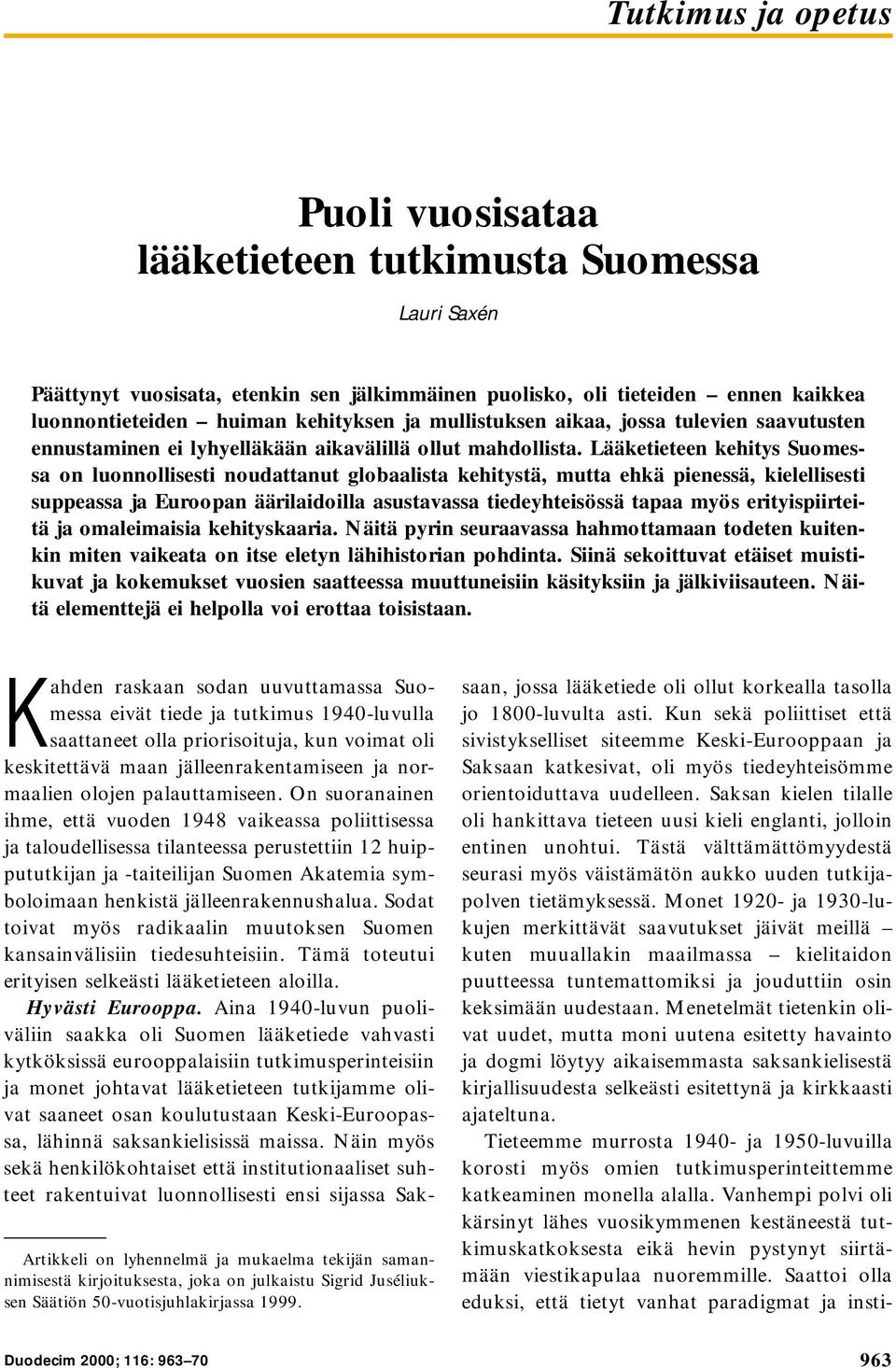 Lääketieteen kehitys Suomessa on luonnollisesti noudattanut globaalista kehitystä, mutta ehkä pienessä, kielellisesti suppeassa ja Euroopan äärilaidoilla asustavassa tiedeyhteisössä tapaa myös