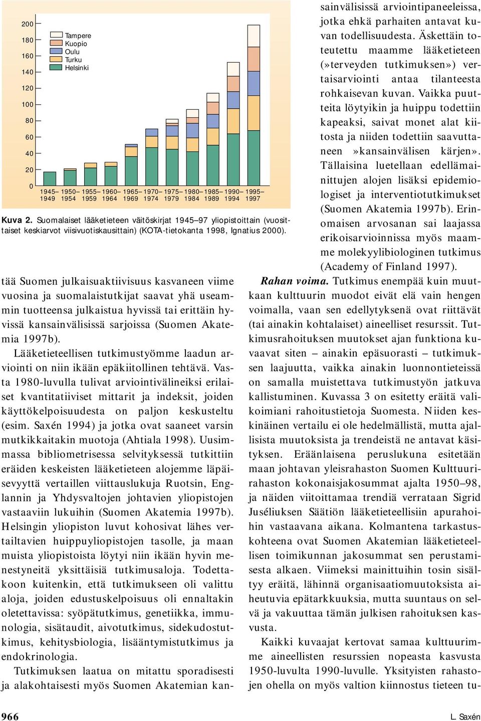 tää Suomen julkaisuaktiivisuus kasvaneen viime vuosina ja suomalaistutkijat saavat yhä useammin tuotteensa julkaistua hyvissä tai erittäin hyvissä kansainvälisissä sarjoissa (Suomen Akatemia 1997b).