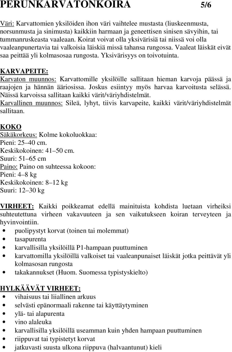 Yksivärisyys on toivotuinta. KARVAPEITE: Karvaton muunnos: Karvattomille yksilöille sallitaan hieman karvoja päässä ja raajojen ja hännän ääriosissa. Joskus esiintyy myös harvaa karvoitusta selässä.