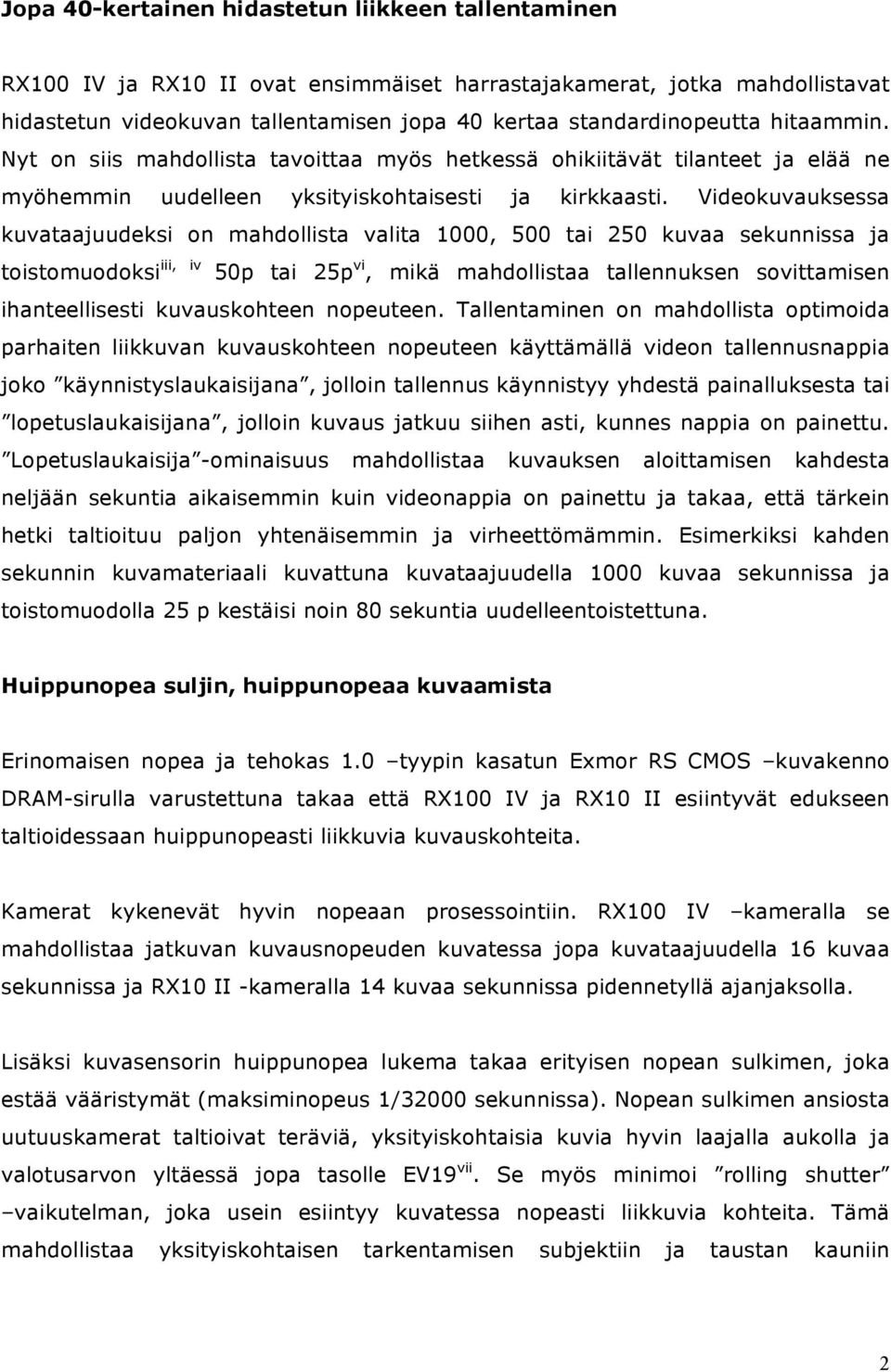 Videokuvauksessa kuvataajuudeksi on mahdollista valita 1000, 500 tai 250 kuvaa sekunnissa ja toistomuodoksi iii, iv 50p tai 25p vi, mikä mahdollistaa tallennuksen sovittamisen ihanteellisesti