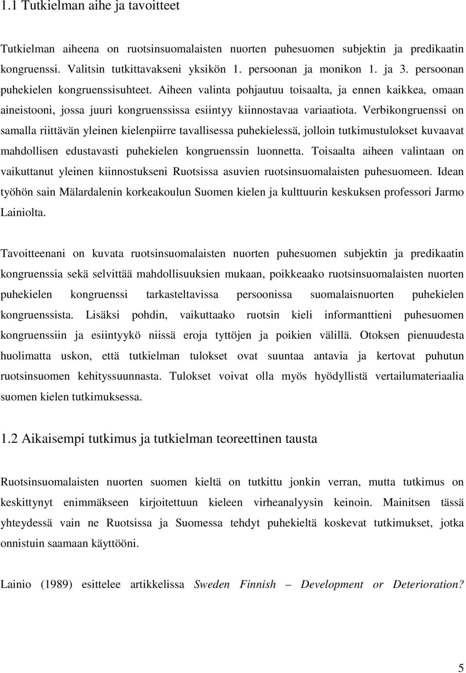 Verbikongruenssi on samalla riittävän yleinen kielenpiirre tavallisessa puhekielessä, jolloin tutkimustulokset kuvaavat mahdollisen edustavasti puhekielen kongruenssin luonnetta.