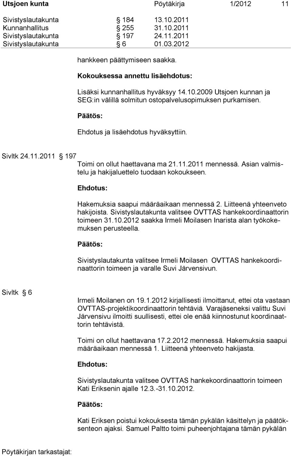 11.2011 197 Toimi on ollut haettavana ma 21.11.2011 mennessä. Asian valmistelu ja hakijaluettelo tuodaan kokoukseen. Hakemuksia saapui määräaikaan mennessä 2. Liitteenä yhteenveto hakijoista.
