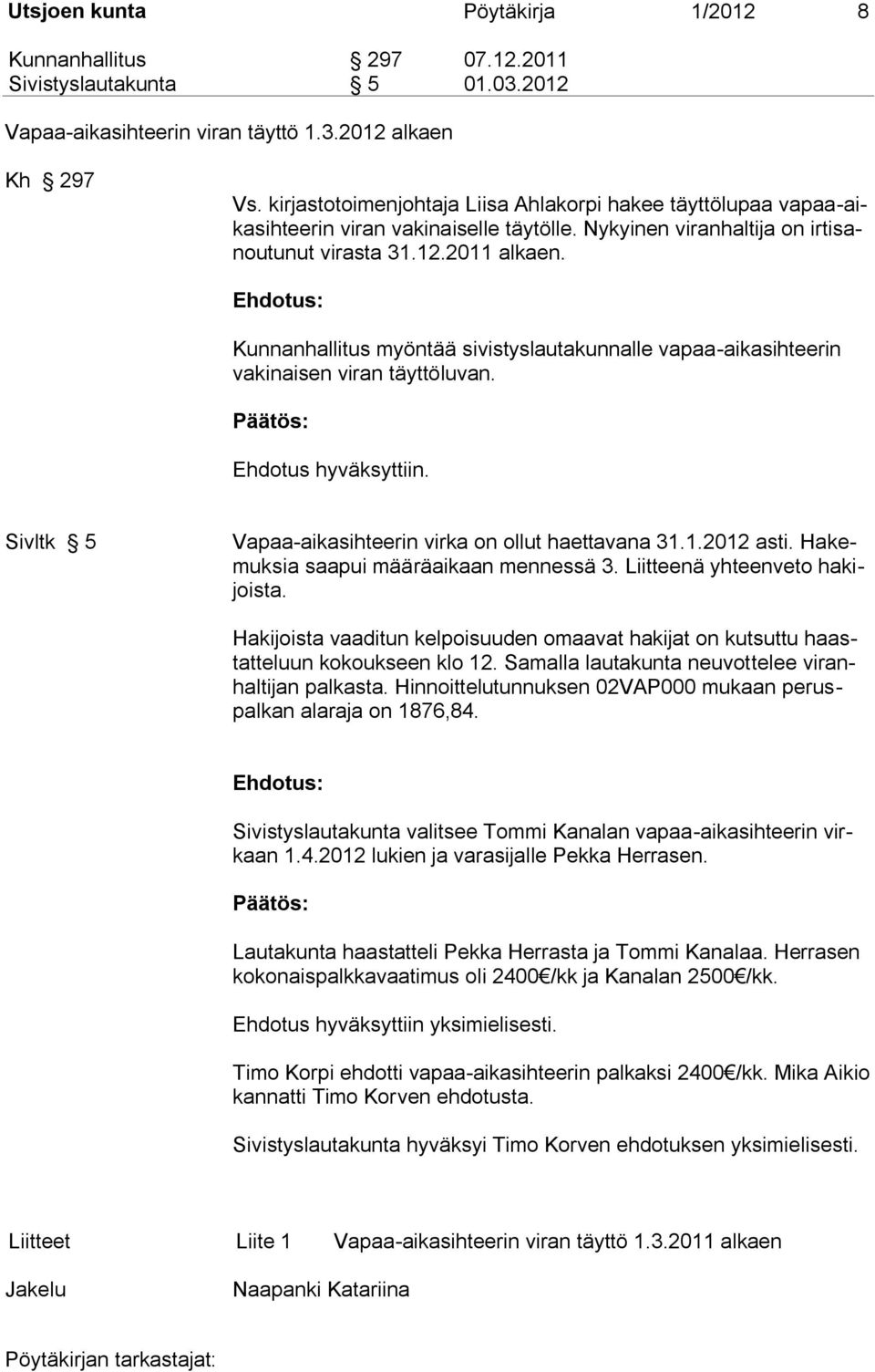 Kunnanhallitus myöntää sivistyslautakunnalle vapaa-aikasihteerin vakinaisen viran täyttöluvan. Ehdotus hyväksyttiin. Sivltk 5 Vapaa-aikasihteerin virka on ollut haettavana 31.1.2012 asti.