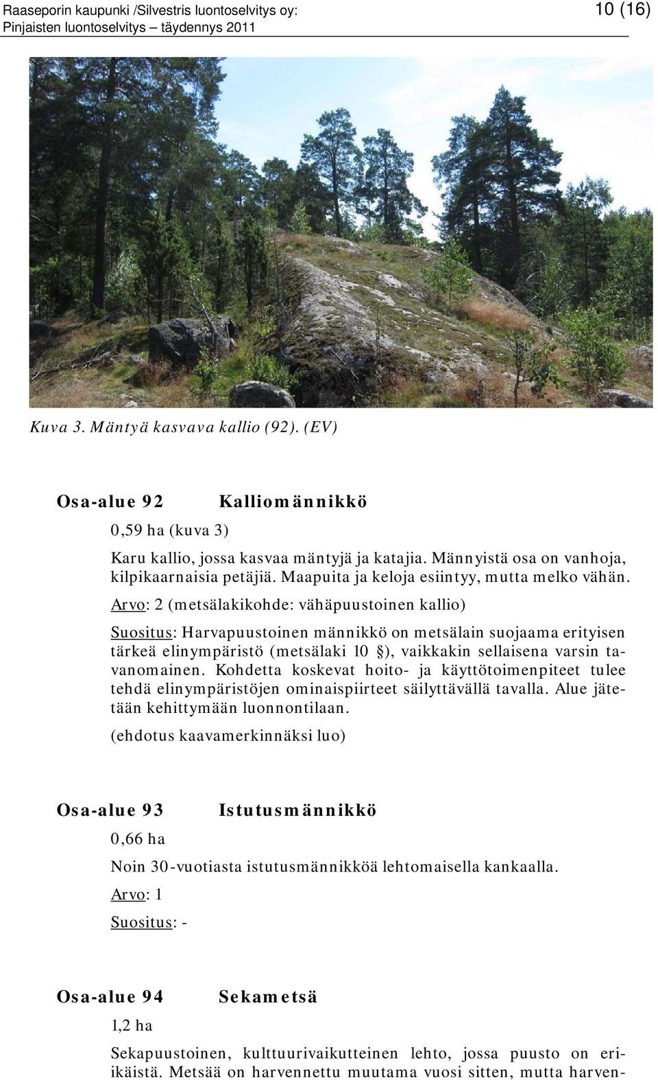 Arvo: 2 (metsälakikohde: vähäpuustoinen kallio) Suositus: Harvapuustoinen männikkö on metsälain suojaama erityisen tärkeä elinympäristö (metsälaki 10 ), vaikkakin sellaisena varsin tavanomainen.