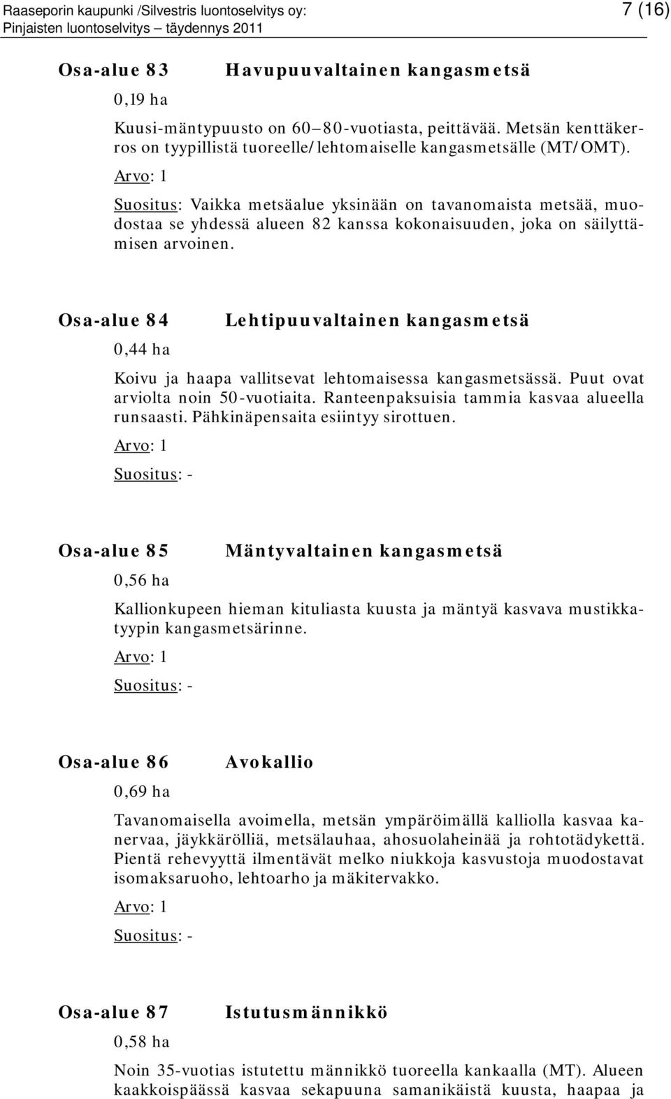 Suositus: Vaikka metsäalue yksinään on tavanomaista metsää, muodostaa se yhdessä alueen 82 kanssa kokonaisuuden, joka on säilyttämisen arvoinen.