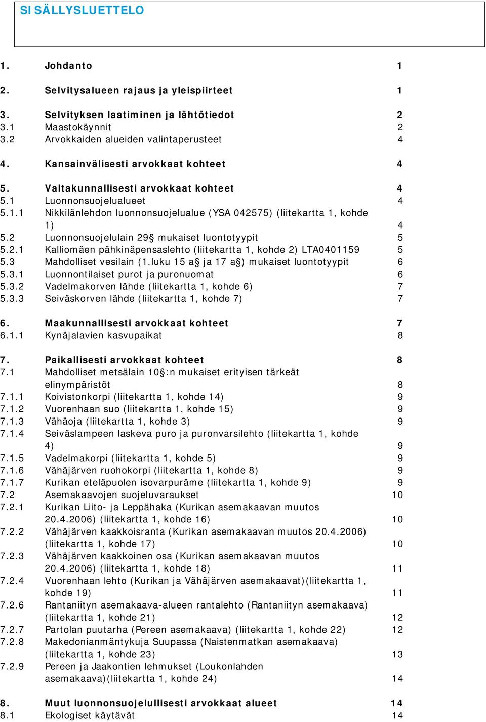 2 Luonnonsuojelulain 29 mukaiset luontotyypit 5 5.2.1 Kalliomäen pähkinäpensaslehto (liitekartta 1, kohde 2) LTA0401159 5 5.3 Mahdolliset vesilain (1.luku 15 a ja 17 a ) mukaiset luontotyypit 6 5.3.1 Luonnontilaiset purot ja puronuomat 6 5.