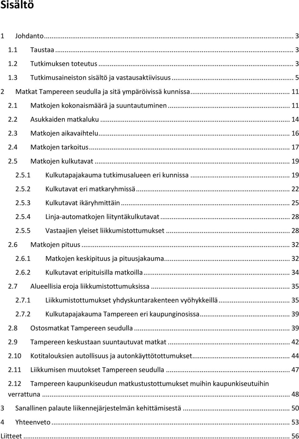 .. 19 2.5.2 Kulkutavat eri matkaryhmissä... 22 2.5.3 Kulkutavat ikäryhmittäin... 25 2.5.4 Linja-automatkojen liityntäkulkutavat... 28 2.5.5 Vastaajien yleiset liikkumistottumukset... 28 2.6 Matkojen pituus.