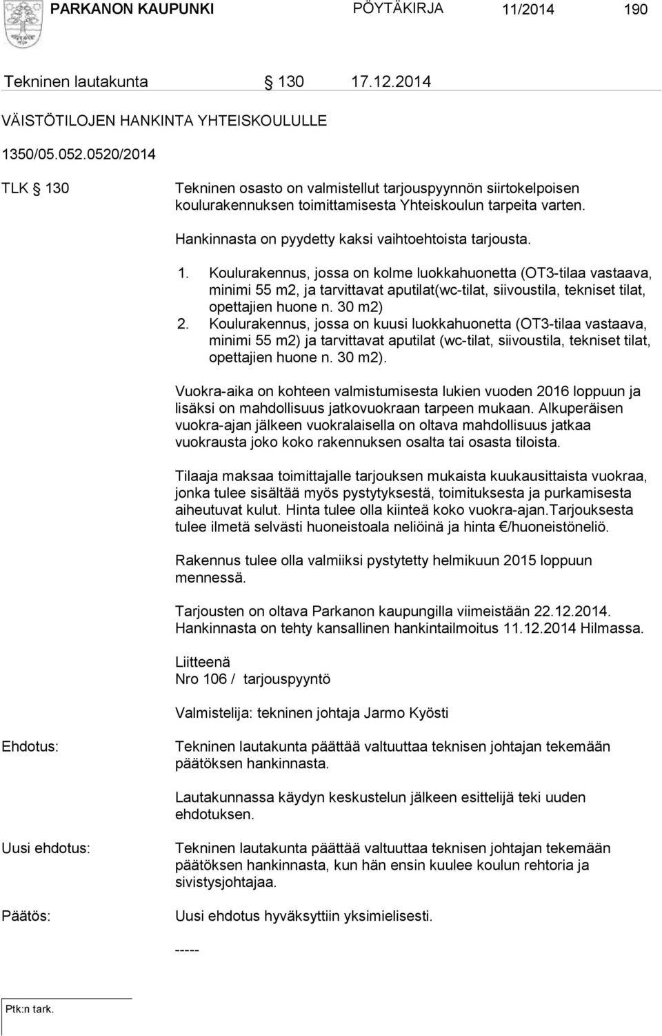 1. Koulurakennus, jossa on kolme luokkahuonetta (OT3-tilaa vastaava, minimi 55 m2, ja tarvittavat aputilat(wc-tilat, siivoustila, tekniset tilat, opettajien huone n. 30 m2) 2.