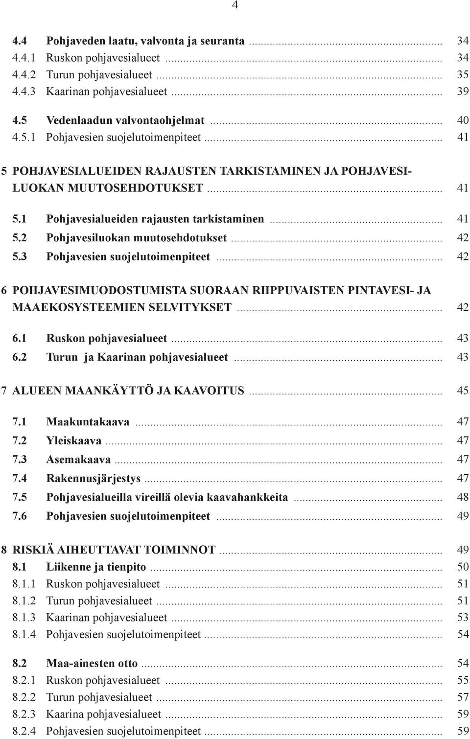 3 Pohjavesien suojelutoimenpiteet... 42 6 POHJAVESIMUODOSTUMISTA SUORAAN RIIPPUVAISTEN PINTAVESI- JA MAAEKOSYSTEEMIEN SELVITYKSET... 42 6.1 Ruskon pohjavesialueet... 43 6.