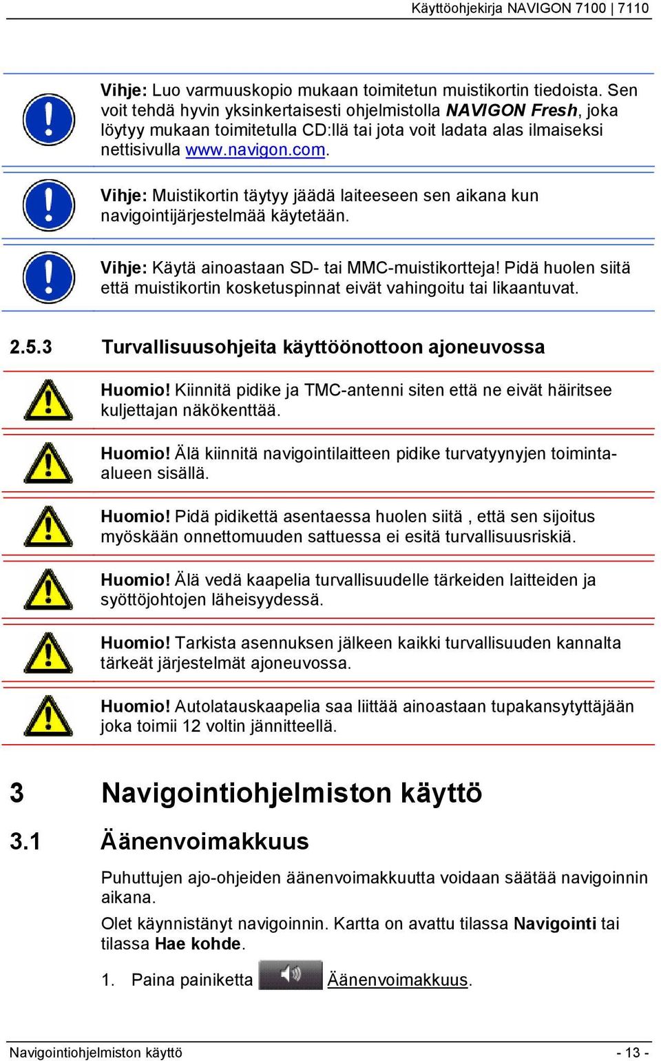 Vihje: Muistikortin täytyy jäädä laiteeseen sen aikana kun navigointijärjestelmää käytetään. Vihje: Käytä ainoastaan SD- tai MMC-muistikortteja!