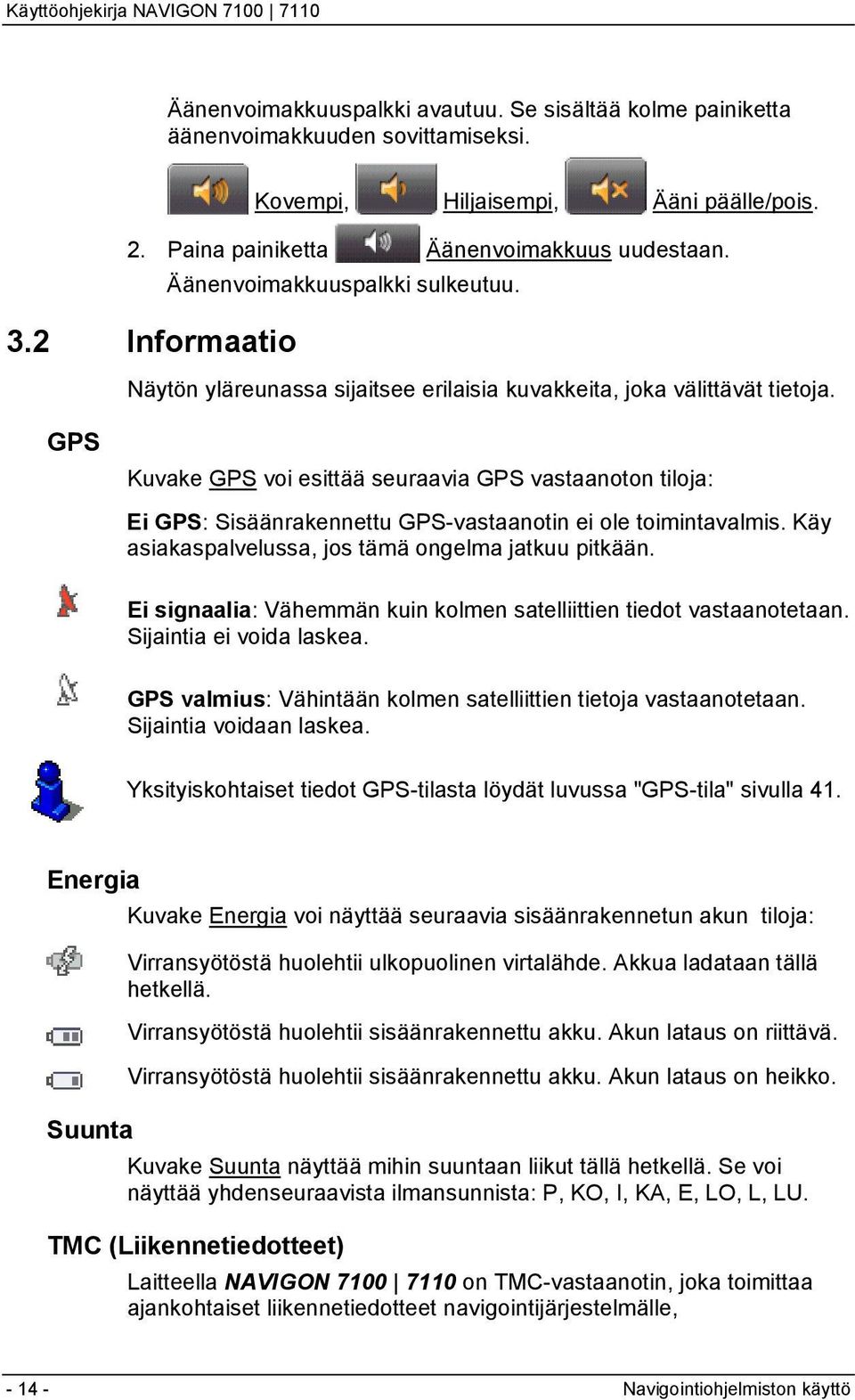 GPS Kuvake GPS voi esittää seuraavia GPS vastaanoton tiloja: Ei GPS: Sisäänrakennettu GPS-vastaanotin ei ole toimintavalmis. Käy asiakaspalvelussa, jos tämä ongelma jatkuu pitkään.