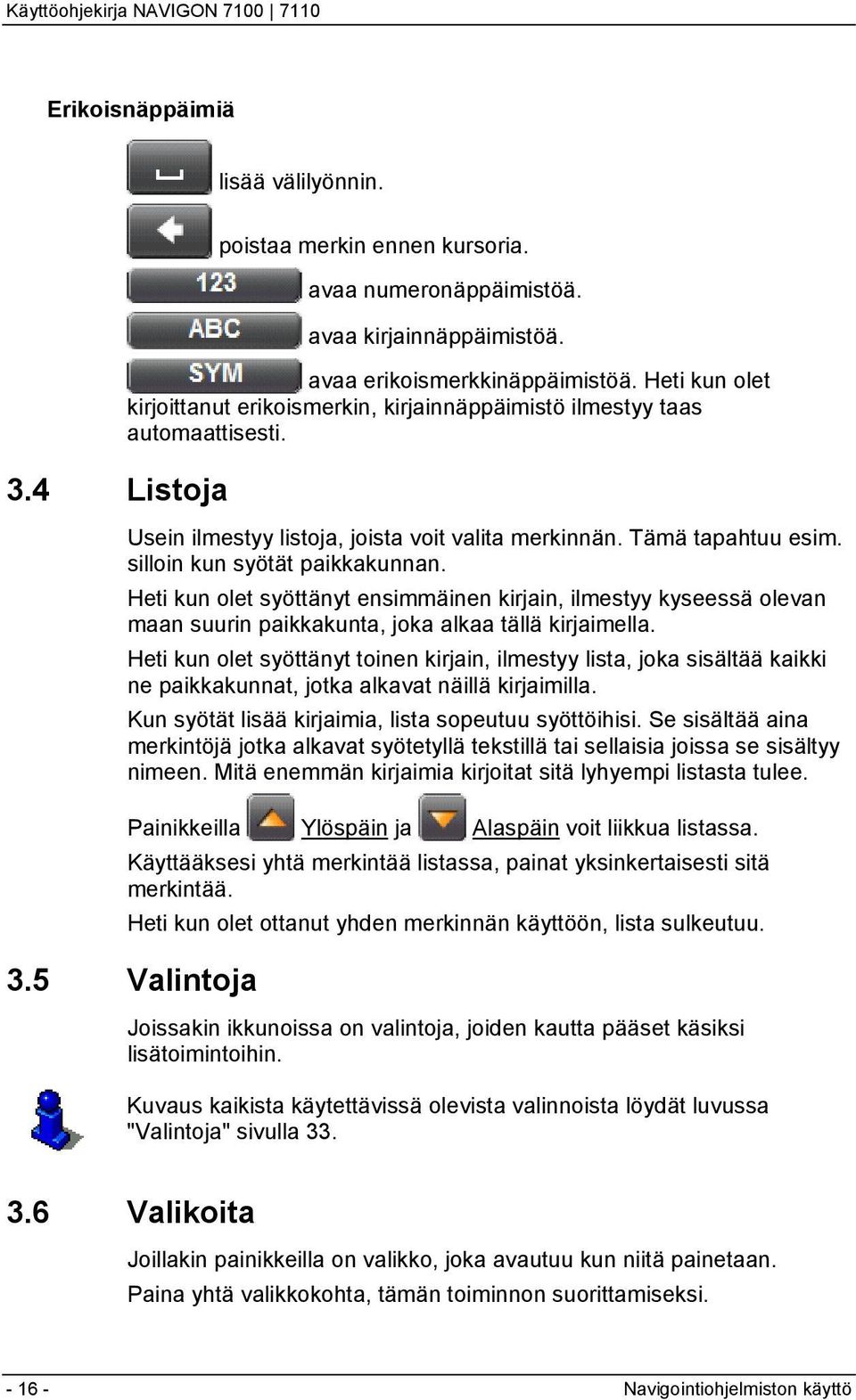 Heti kun olet syöttänyt ensimmäinen kirjain, ilmestyy kyseessä olevan maan suurin paikkakunta, joka alkaa tällä kirjaimella.