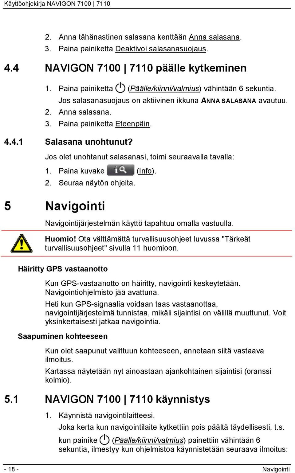 Jos olet unohtanut salasanasi, toimi seuraavalla tavalla: 1. Paina kuvake (Info). 2. Seuraa näytön ohjeita. 5 Navigointi Navigointijärjestelmän käyttö tapahtuu omalla vastuulla. Huomio!