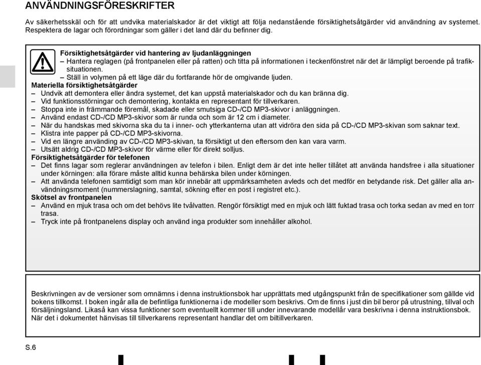 Försiktighetsåtgärder vid hantering av ljudanläggningen Hantera reglagen (på frontpanelen eller på ratten) och titta på informationen i teckenfönstret när det är lämpligt beroende på