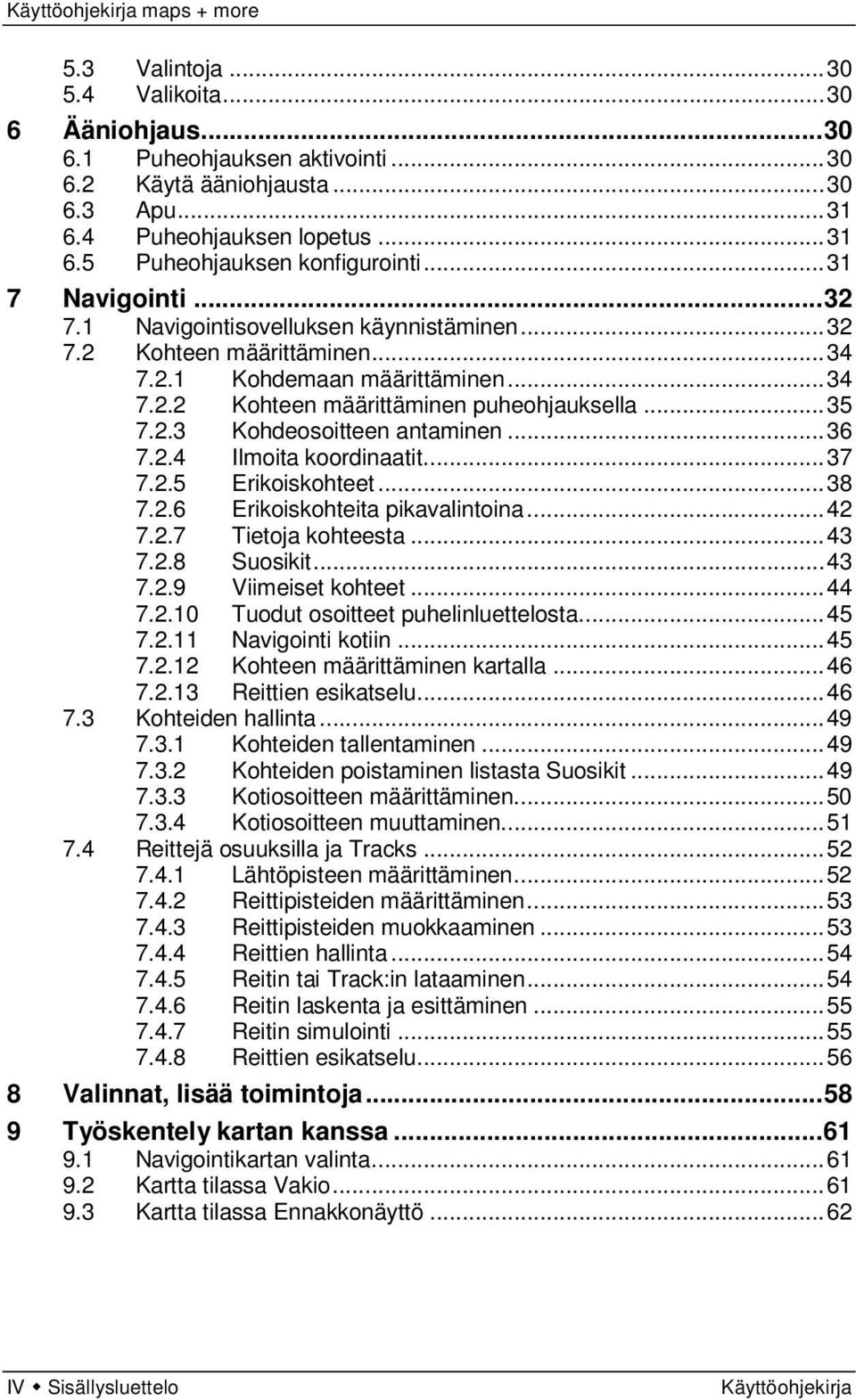 .. 36 7.2.4 Ilmoita koordinaatit... 37 7.2.5 Erikoiskohteet... 38 7.2.6 Erikoiskohteita pikavalintoina... 42 7.2.7 Tietoja kohteesta... 43 7.2.8 Suosikit... 43 7.2.9 Viimeiset kohteet... 44 7.2.10 Tuodut osoitteet puhelinluettelosta.