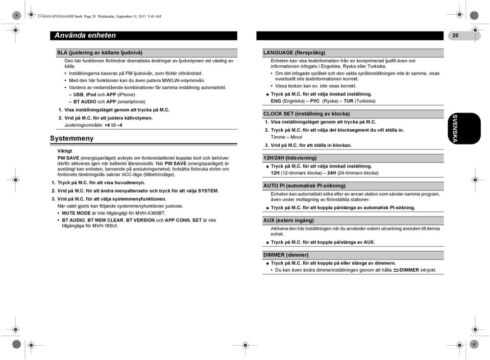 Inställningarna baseras på FM-ljudnivån, som förblir oförändrad. Med den här funktionen kan du även justera MW/LW-volymnivån. Vardera av nedanstående kombinationer får samma inställning automatiskt.