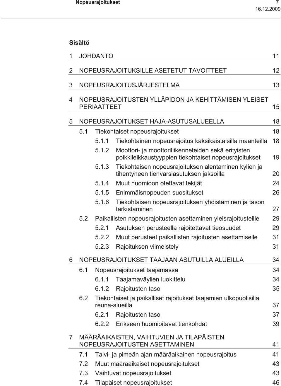 HAJA-ASUTUSALUEELLA 18 5.1 Tiekohtaiset nopeusrajoitukset 18 5.1.1 Tiekohtainen nopeusrajoitus kaksikaistaisilla maanteillä 18 5.1.2 Moottori- ja moottoriliikenneteiden sekä erityisten poikkileikkaustyyppien tiekohtaiset nopeusrajoitukset 19 5.