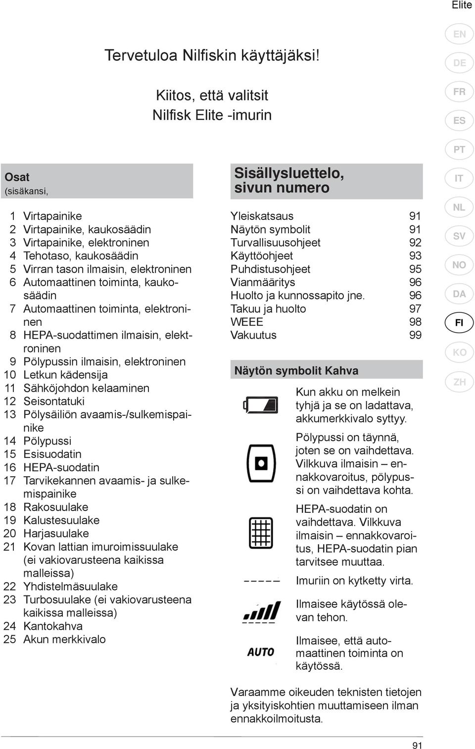 Automaattinen toiminta, kaukosäädin 7 Automaattinen toiminta, elektroninen 8 HEPA-suodattimen ilmaisin, elektroninen 9 Pölypussin ilmaisin, elektroninen 10 Letkun kädensija 11 Sähköjohdon kelaaminen