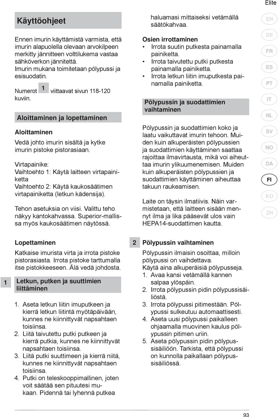 Virtapainike: Vaihtoehto 1: Käytä laitteen virtapainiketta Vaihtoehto 2: Käytä kaukosäätimen virtapainiketta (letkun kädensija). Tehon asetuksia on viisi. Valittu teho näkyy kantokahvassa.