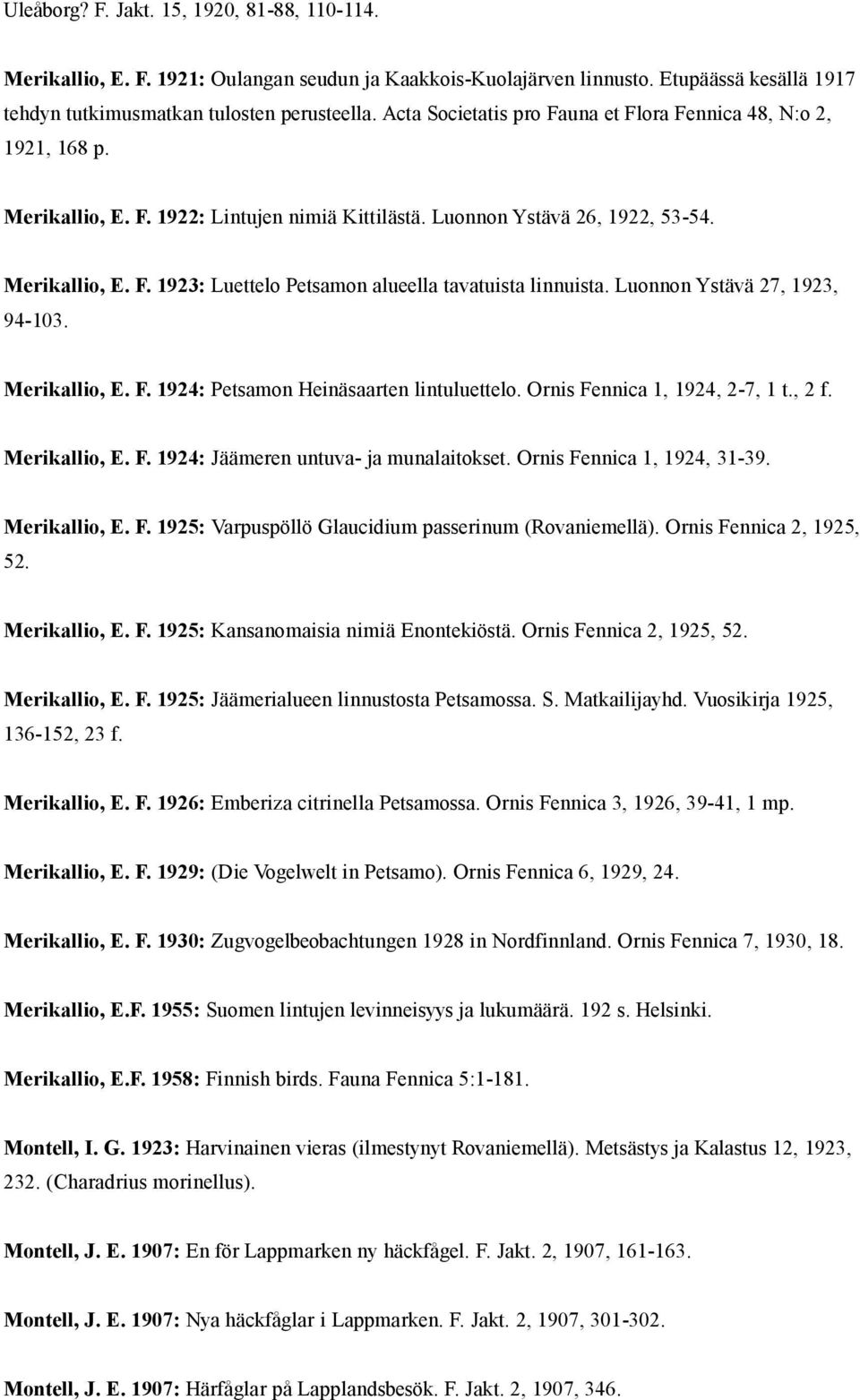Luonnon Ystävä 27, 1923, 94-103. Merikallio, E. F. 1924: Petsamon Heinäsaarten lintuluettelo. Ornis Fennica 1, 1924, 2-7, 1 t., 2 f. Merikallio, E. F. 1924: Jäämeren untuva- ja munalaitokset.