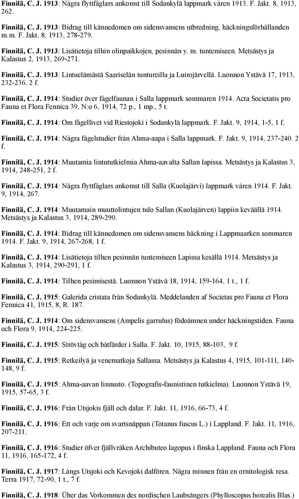 Luonnon Ystävä 17, 1913, 232-236. 2 f. Finnilä, C. J. 1914: Studier över fågelfaunan i Salla lappmark sommaren 1914. Acta Societatis pro Fauna et Flora Fennica 39, N:o 6, 1914, 72 p., 1 mp., 5 t.