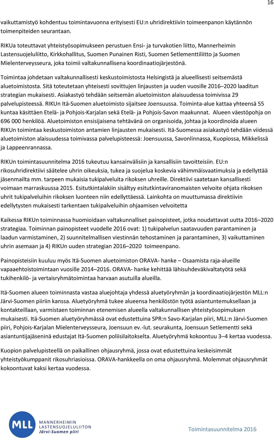 Mielenterveysseura, joka toimii valtakunnallisena koordinaatiojärjestönä. Toimintaa johdetaan valtakunnallisesti keskustoimistosta Helsingistä ja alueellisesti seitsemästä aluetoimistosta.