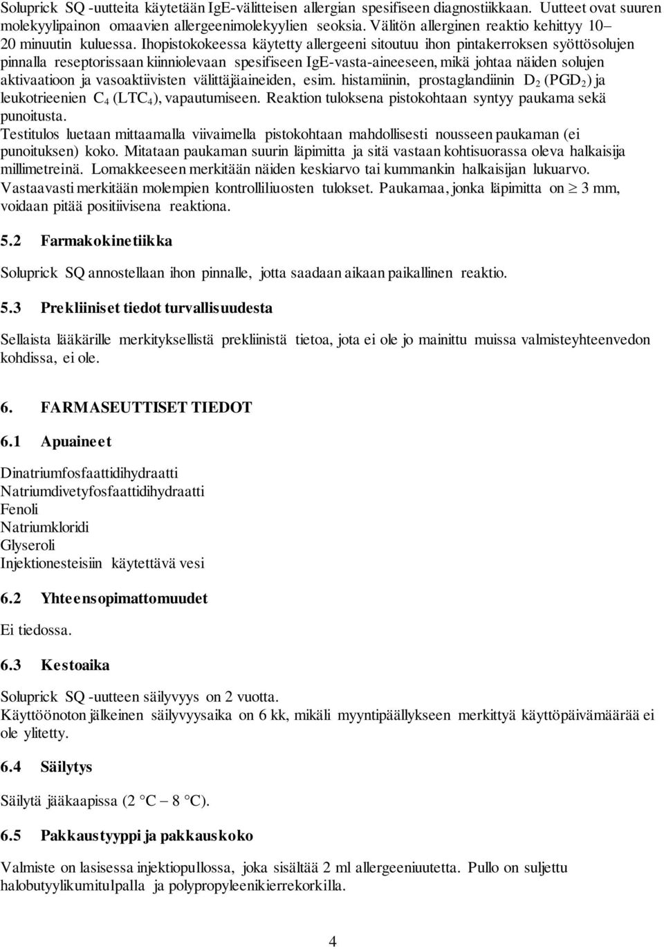 Ihopistokokeessa käytetty allergeeni sitoutuu ihon pintakerroksen syöttösolujen pinnalla reseptorissaan kiinniolevaan spesifiseen IgE-vasta-aineeseen, mikä johtaa näiden solujen aktivaatioon ja