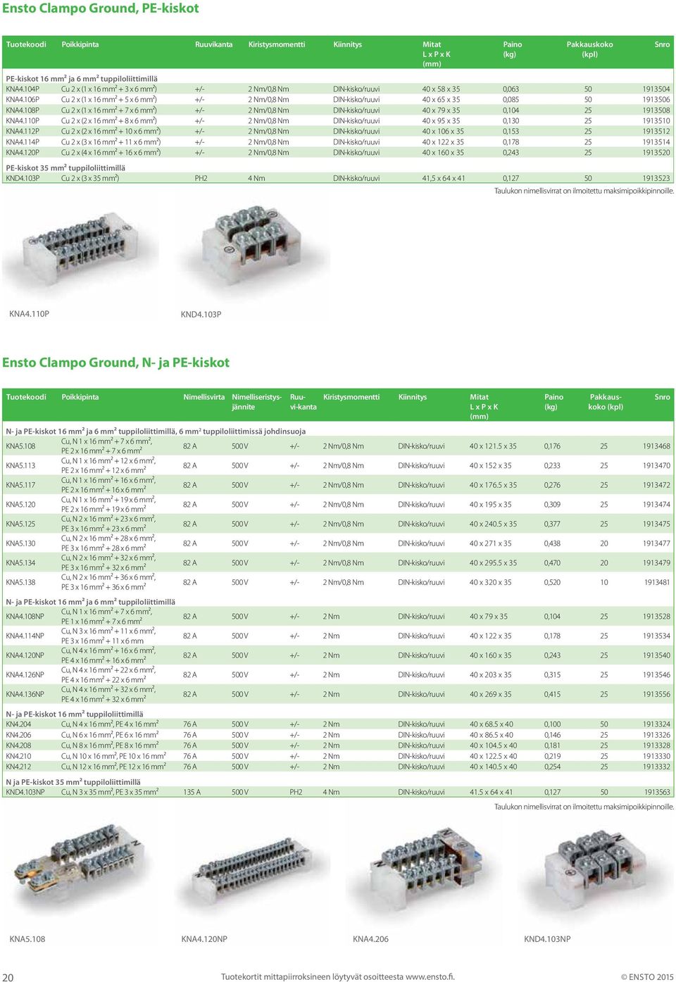 108P Cu 2 x (1 x 16 mm² + 7 x 6 mm²) +/- 2 Nm/0,8 Nm DIN-kisko/ 40 x 79 x 35 0,104 25 1913508 KNA4.110P Cu 2 x (2 x 16 mm² + 8 x 6 mm²) +/- 2 Nm/0,8 Nm DIN-kisko/ 40 x 95 x 35 0,130 25 1913510 KNA4.