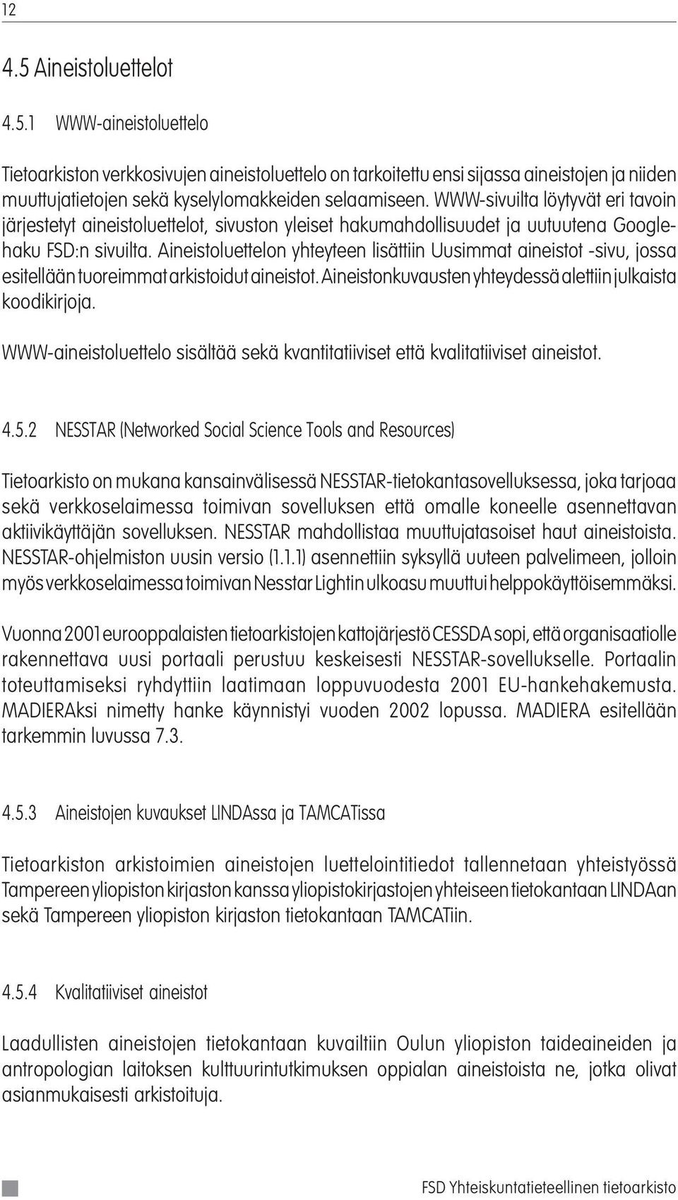 Aineistoluettelon yhteyteen lisättiin Uusimmat aineistot -sivu, jossa esitellään tuoreimmat arkistoidut aineistot. Aineistonkuvausten yhteydessä alettiin julkaista koodikirjoja.