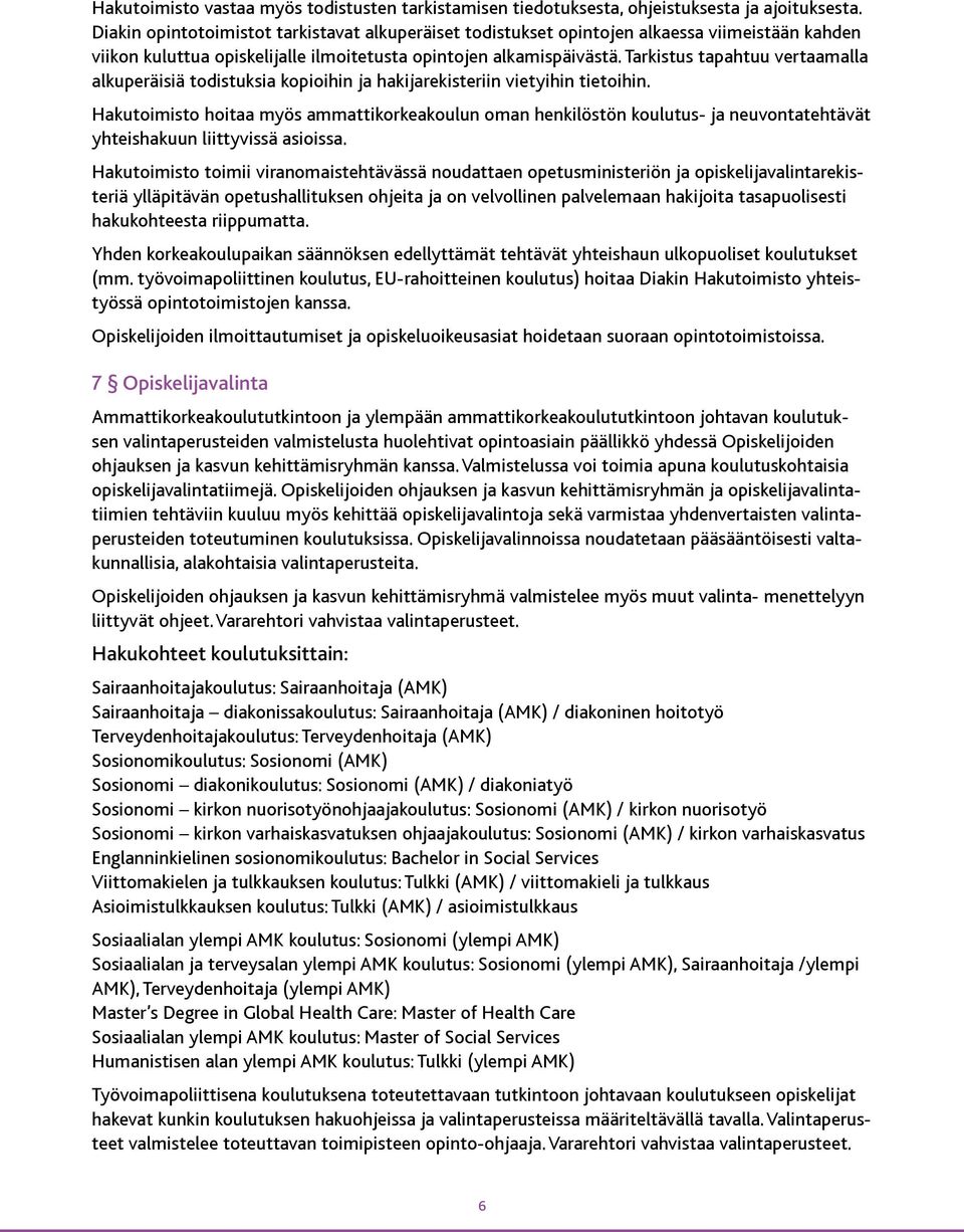 Tarkistus tapahtuu vertaamalla alkuperäisiä todistuksia kopioihin ja hakijarekisteriin vietyihin tietoihin.