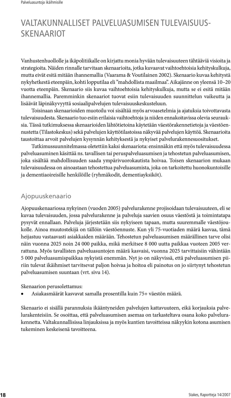 Skenaario kuvaa kehitystä nykyhetkestä eteenpäin, kohti lopputilaa eli mahdollista maailmaa. Aikajänne on yleensä 10 20 vuotta eteenpäin.