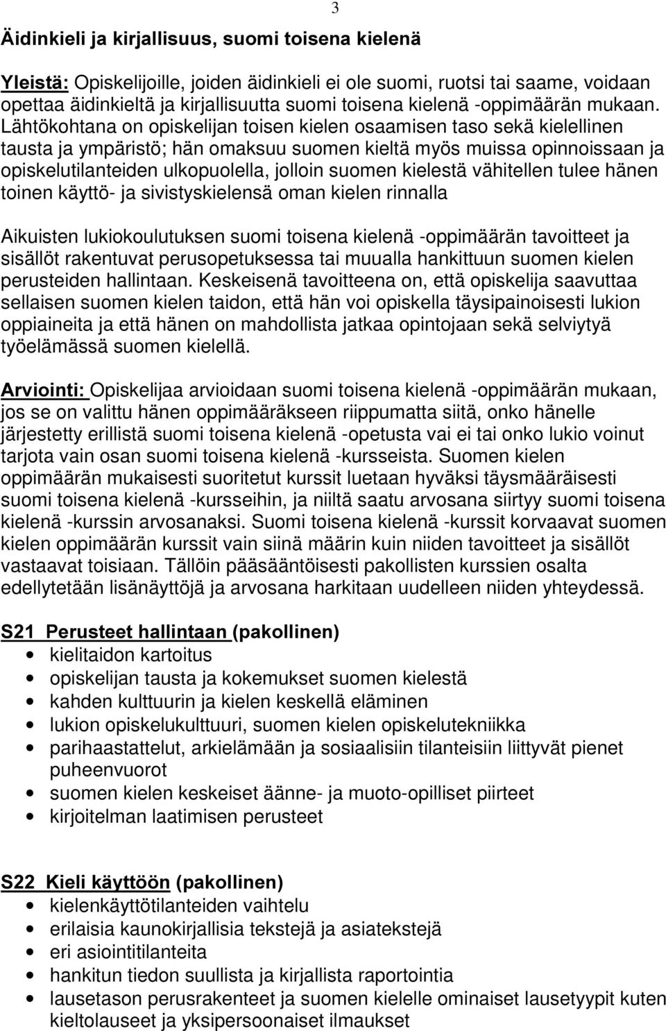 Lähtökohtana on opiskelijan toisen kielen osaamisen taso sekä kielellinen tausta ja ympäristö; hän omaksuu suomen kieltä myös muissa opinnoissaan ja opiskelutilanteiden ulkopuolella, jolloin suomen