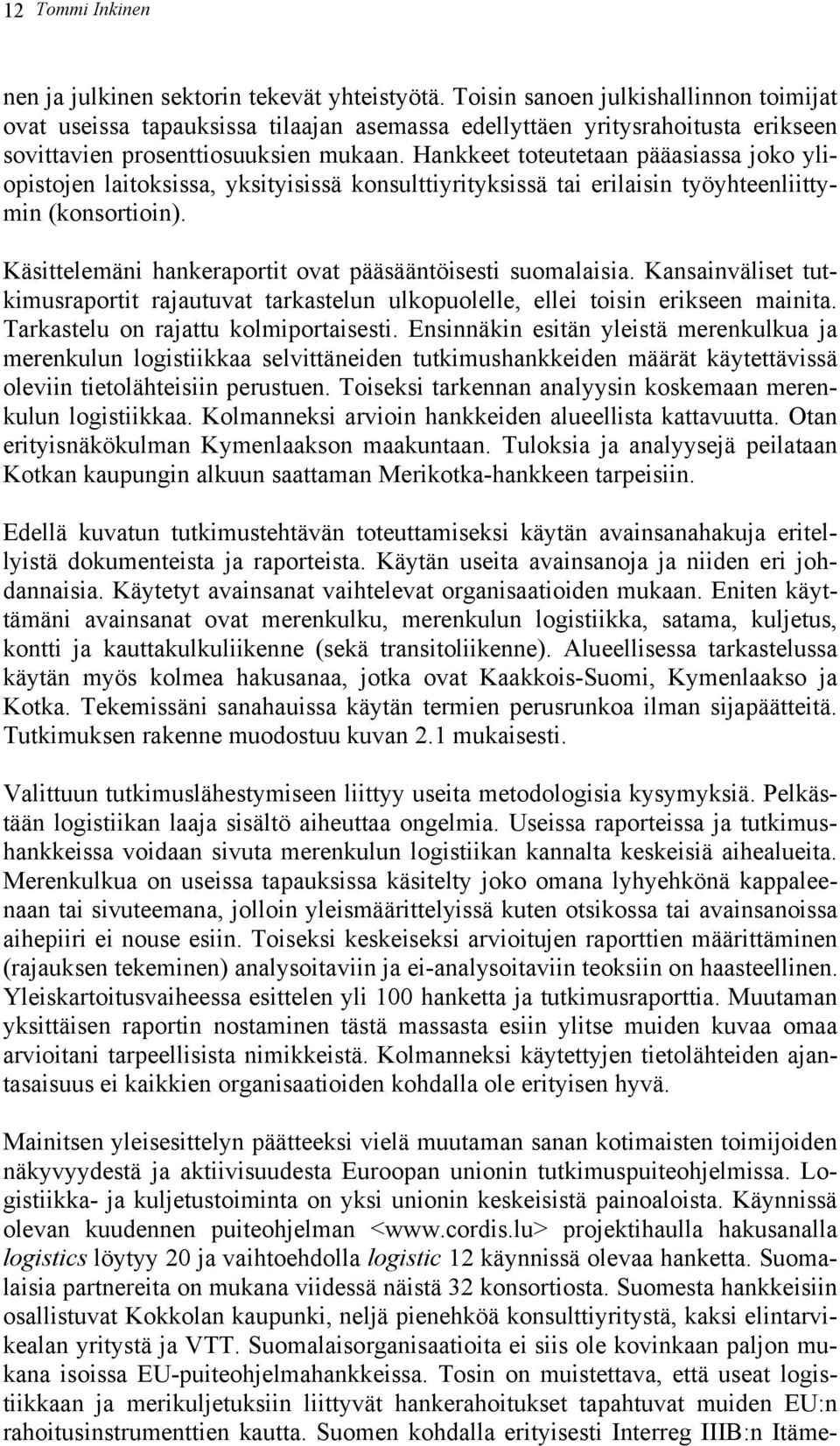 Hankkeet toteutetaan pääasiassa joko yliopistojen laitoksissa, yksityisissä konsulttiyrityksissä tai erilaisin työyhteenliittymin (konsortioin).