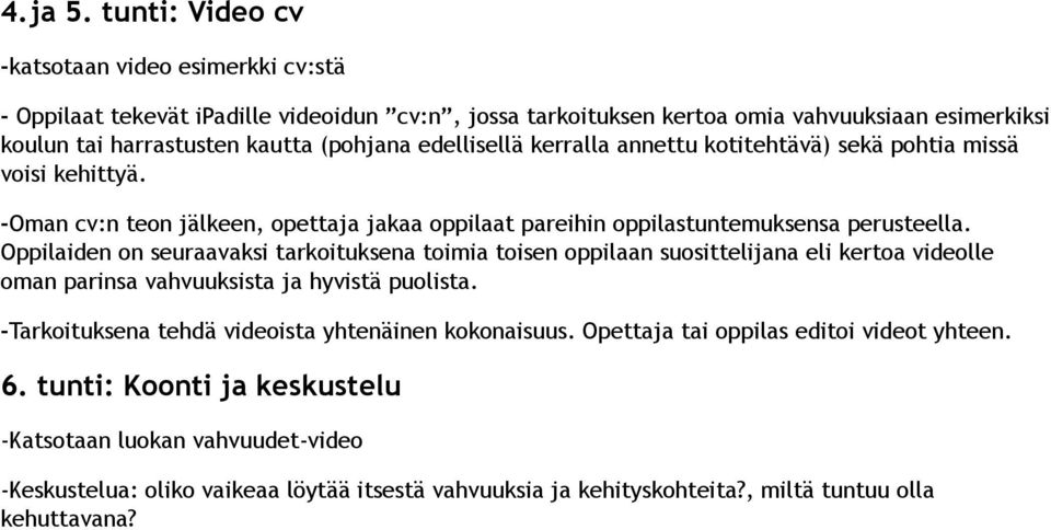 edellisellä kerralla annettu kotitehtävä) sekä pohtia missä voisi kehittyä. -Oman cv:n teon jälkeen, opettaja jakaa oppilaat pareihin oppilastuntemuksensa perusteella.