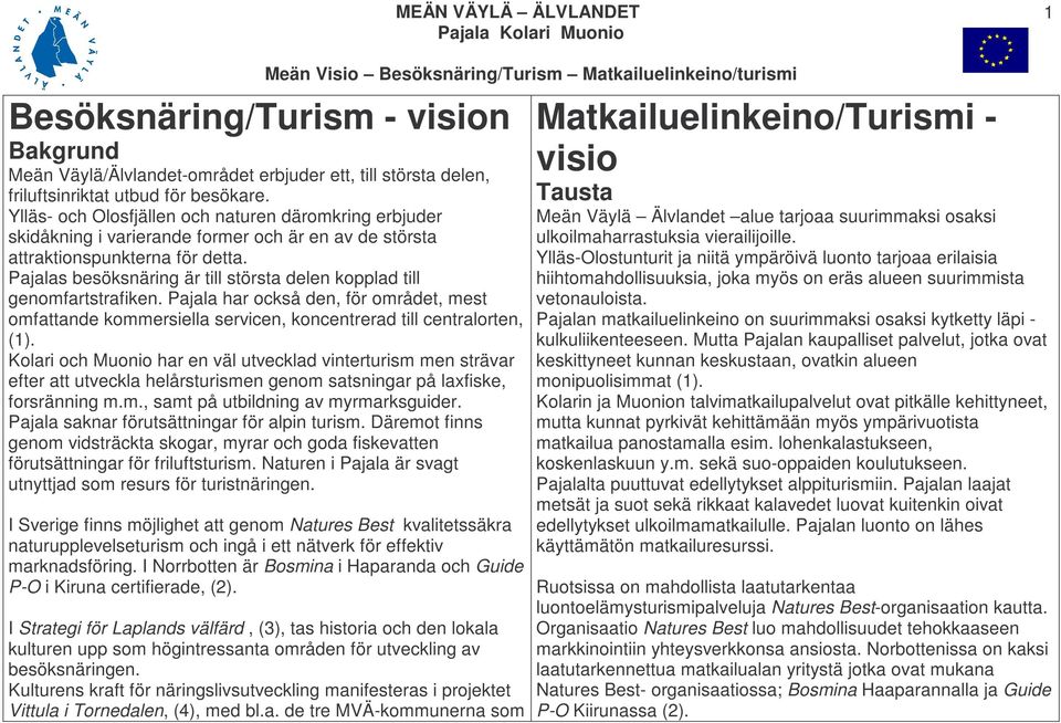 Pajalas besöksnäring är till största delen kopplad till genomfartstrafiken. Pajala har också den, för området, mest omfattande kommersiella servicen, koncentrerad till centralorten, (1).