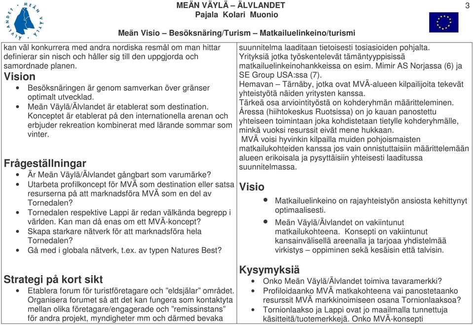 Konceptet är etablerat på den internationella arenan och erbjuder rekreation kombinerat med lärande sommar som vinter. Frågeställningar Är Meän Väylä/Älvlandet gångbart som varumärke?