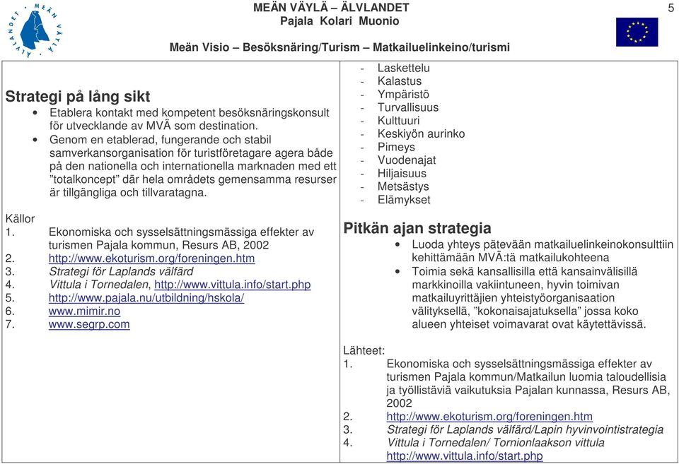 resurser är tillgängliga och tillvaratagna. Källor 1. Ekonomiska och sysselsättningsmässiga effekter av turismen Pajala kommun, Resurs AB, 2002 2. http://www.ekoturism.org/foreningen.htm 3.