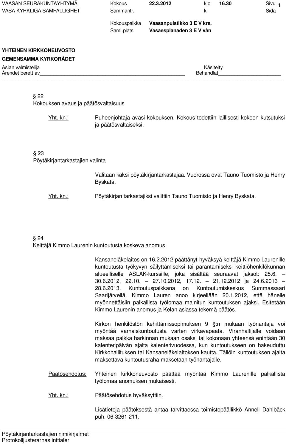 24 Keittäjä Kimmo Laurenin kuntoutusta koskeva anomus Kansaneläkelaitos on 16.2.2012 päättänyt hyväksyä keittäjä Kimmo Laurenille kuntoutusta työkyvyn säilyttämiseksi tai parantamiseksi keittiöhenkilökunnan alueelliselle ASLAK-kurssille, joka sisältää seuraavat jaksot: 25.