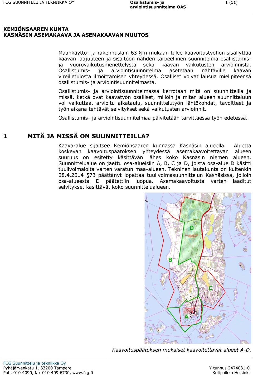 Osallistumis- ja arviointisuunnitelma asetetaan nähtäville kaavan vireilletulosta ilmoittamisen yhteydessä. Osalliset voivat lausua mielipiteensä osallistumis- ja arviointisuunnitelmasta.